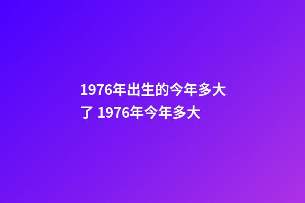 1976年出生的今年多大了 1976年今年多大-第1張-觀點-玄機派